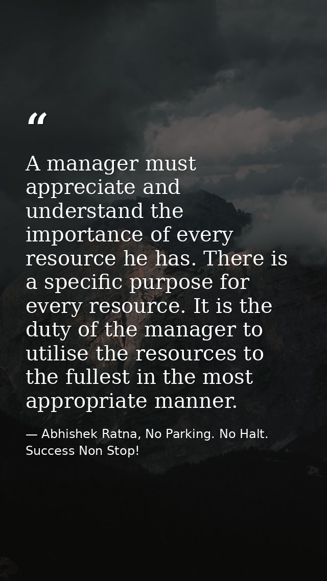 A manager must appreciate and understand the importance of every resource he has. There is a specific purpose for every  — Abhishek Ratna, No Parking. No Halt. Success Non Stop!