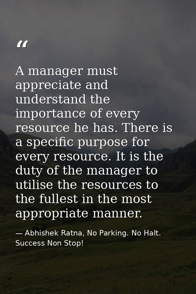 A manager must appreciate and understand the importance of every resource he has. There is a specific purpose for every  — Abhishek Ratna, No Parking. No Halt. Success Non Stop!