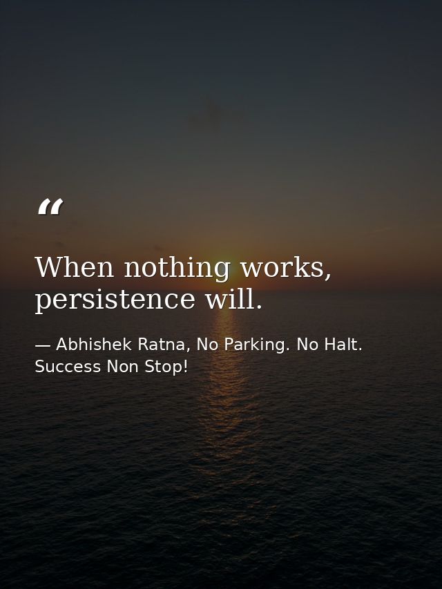 When nothing works, persistence will. — Abhishek Ratna, No Parking. No Halt. Success Non Stop!