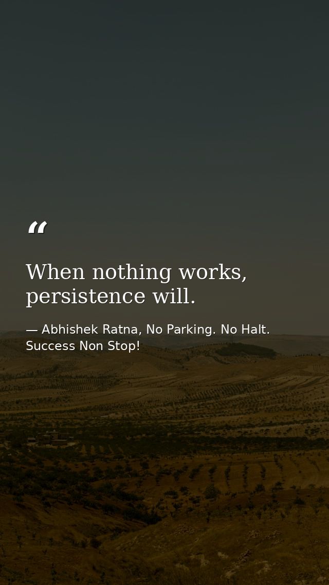 When nothing works, persistence will. — Abhishek Ratna, No Parking. No Halt. Success Non Stop!