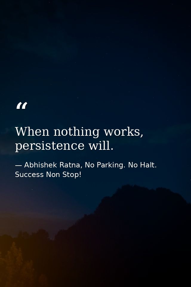 When nothing works, persistence will. — Abhishek Ratna, No Parking. No Halt. Success Non Stop!