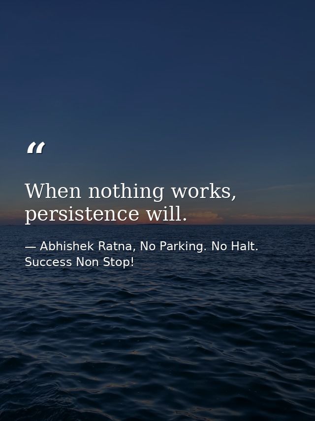 When nothing works, persistence will. — Abhishek Ratna, No Parking. No Halt. Success Non Stop!
