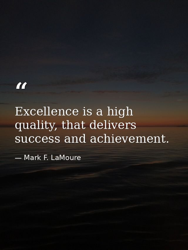 Excellence is a high quality, that delivers success and achievement. — Mark F. LaMoure