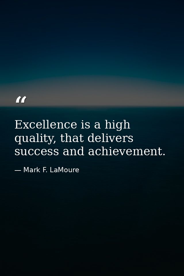 Excellence is a high quality, that delivers success and achievement. — Mark F. LaMoure