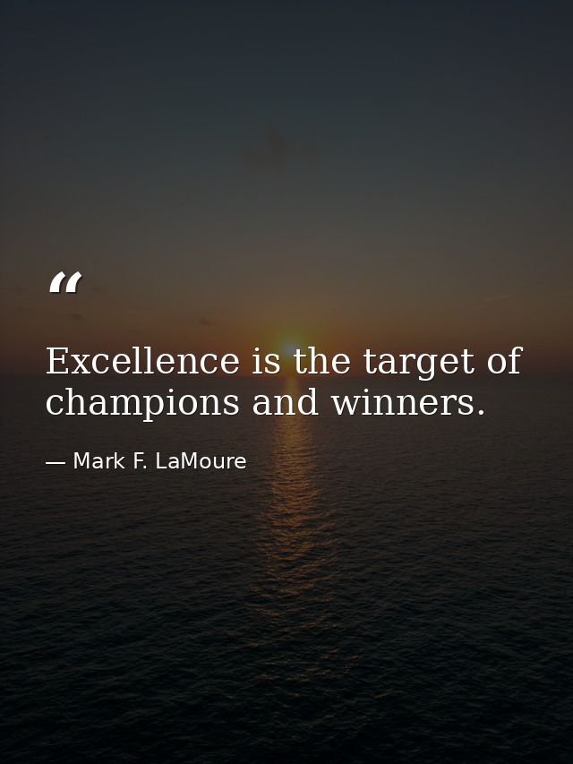 Excellence is the target of champions and winners. — Mark F. LaMoure