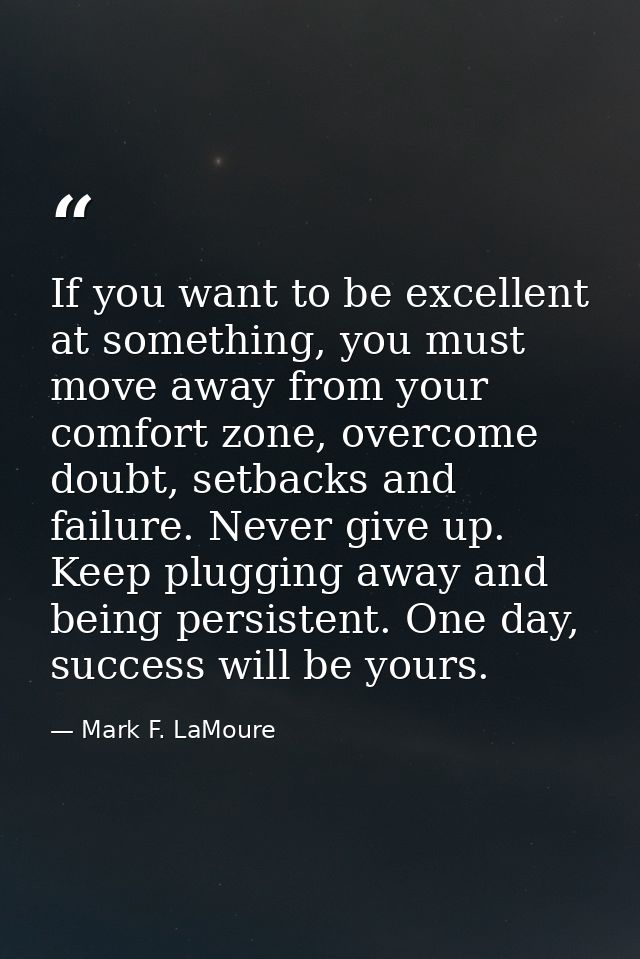 If you want to be excellent at something, you must move away from your comfort zone, overcome doubt, setbacks and failur — Mark F. LaMoure