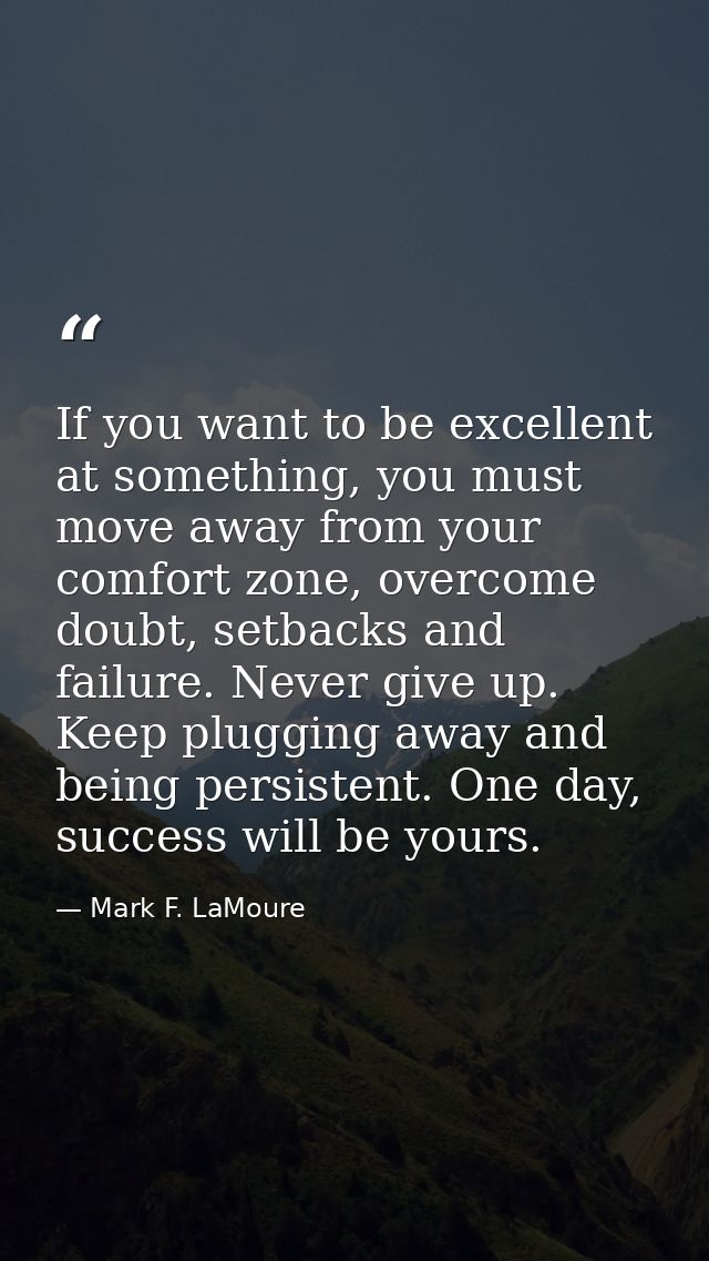 If you want to be excellent at something, you must move away from your comfort zone, overcome doubt, setbacks and failur — Mark F. LaMoure