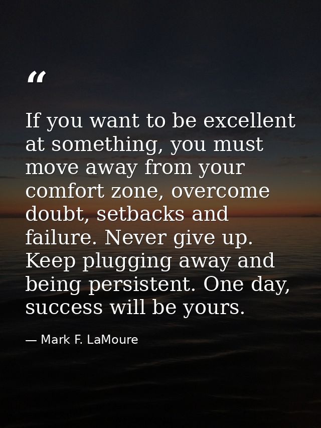 If you want to be excellent at something, you must move away from your comfort zone, overcome doubt, setbacks and failur — Mark F. LaMoure