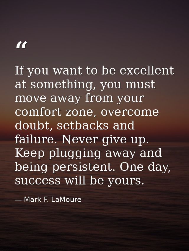 If you want to be excellent at something, you must move away from your comfort zone, overcome doubt, setbacks and failur — Mark F. LaMoure