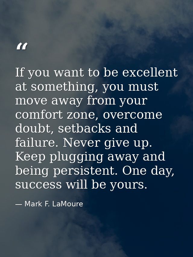 If you want to be excellent at something, you must move away from your comfort zone, overcome doubt, setbacks and failur — Mark F. LaMoure