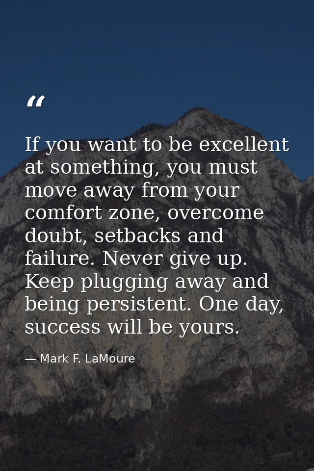 If you want to be excellent at something, you must move away from your comfort zone, overcome doubt, setbacks and failur — Mark F. LaMoure
