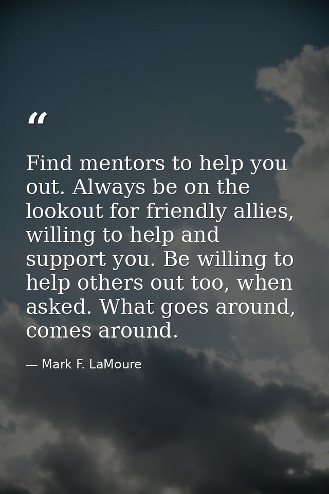 Find mentors to help you out. Always be on the lookout for friendly allies, willing to help and support you. Be willing  — Mark F. LaMoure