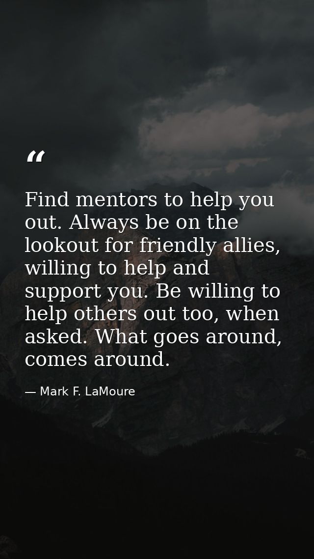 Find mentors to help you out. Always be on the lookout for friendly allies, willing to help and support you. Be willing  — Mark F. LaMoure