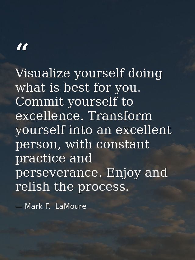 Visualize yourself doing what is best for you. Commit yourself to excellence. Transform yourself into an excellent perso — Mark F.  LaMoure