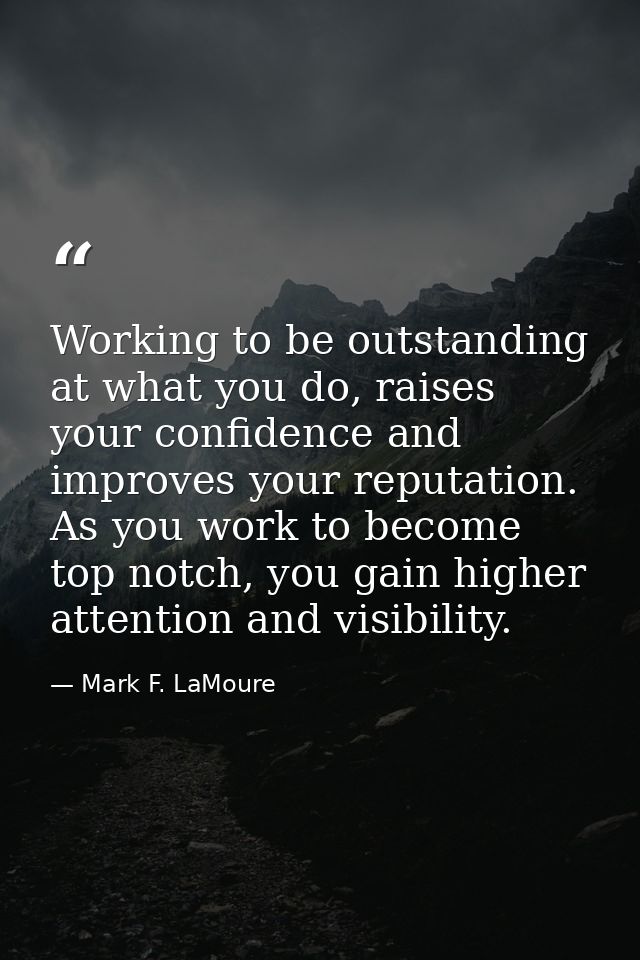 Working to be outstanding at what you do, raises your confidence and improves your reputation. As you work to become top — Mark F. LaMoure