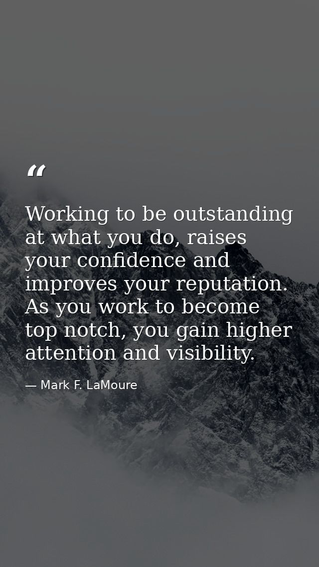 Working to be outstanding at what you do, raises your confidence and improves your reputation. As you work to become top — Mark F. LaMoure
