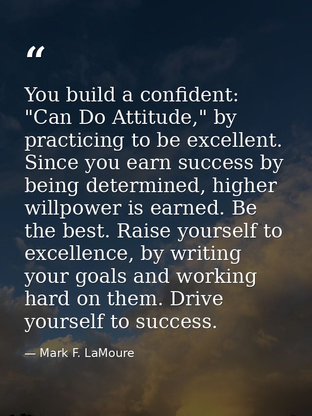 You build a confident: "Can Do Attitude," by practicing to be excellent. Since you earn success by being determined, hig — Mark F. LaMoure