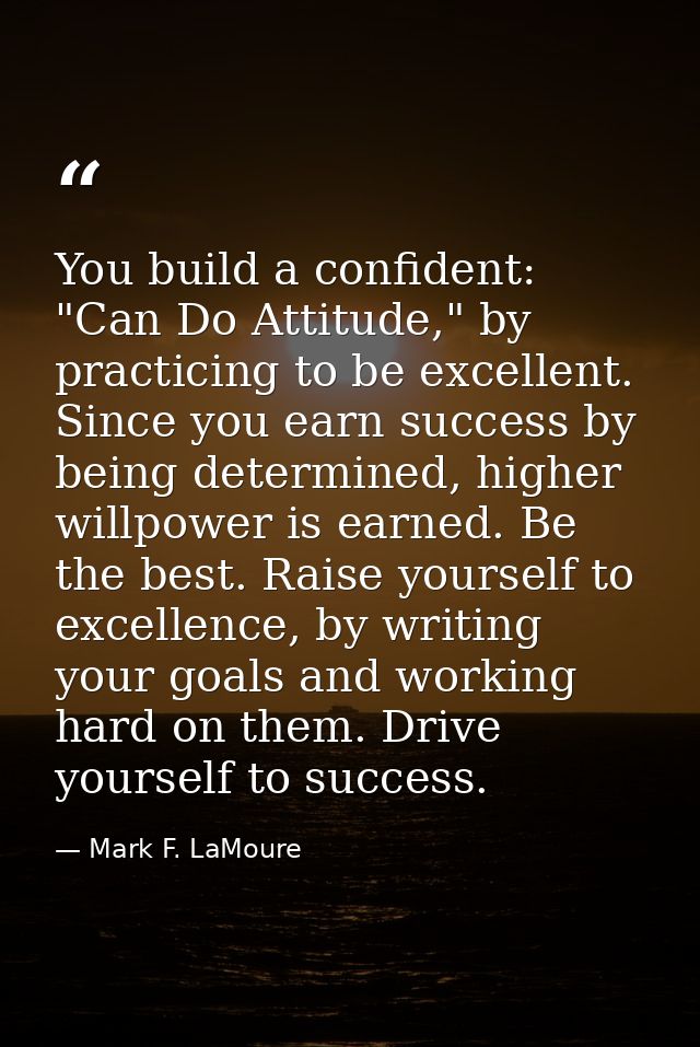 You build a confident: "Can Do Attitude," by practicing to be excellent. Since you earn success by being determined, hig — Mark F. LaMoure