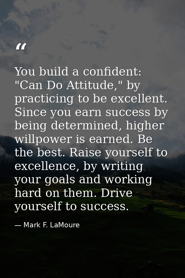 You build a confident: "Can Do Attitude," by practicing to be excellent. Since you earn success by being determined, hig — Mark F. LaMoure
