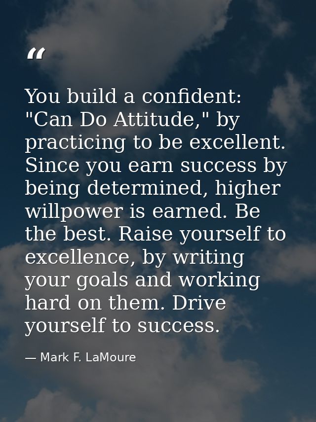 You build a confident: "Can Do Attitude," by practicing to be excellent. Since you earn success by being determined, hig — Mark F. LaMoure
