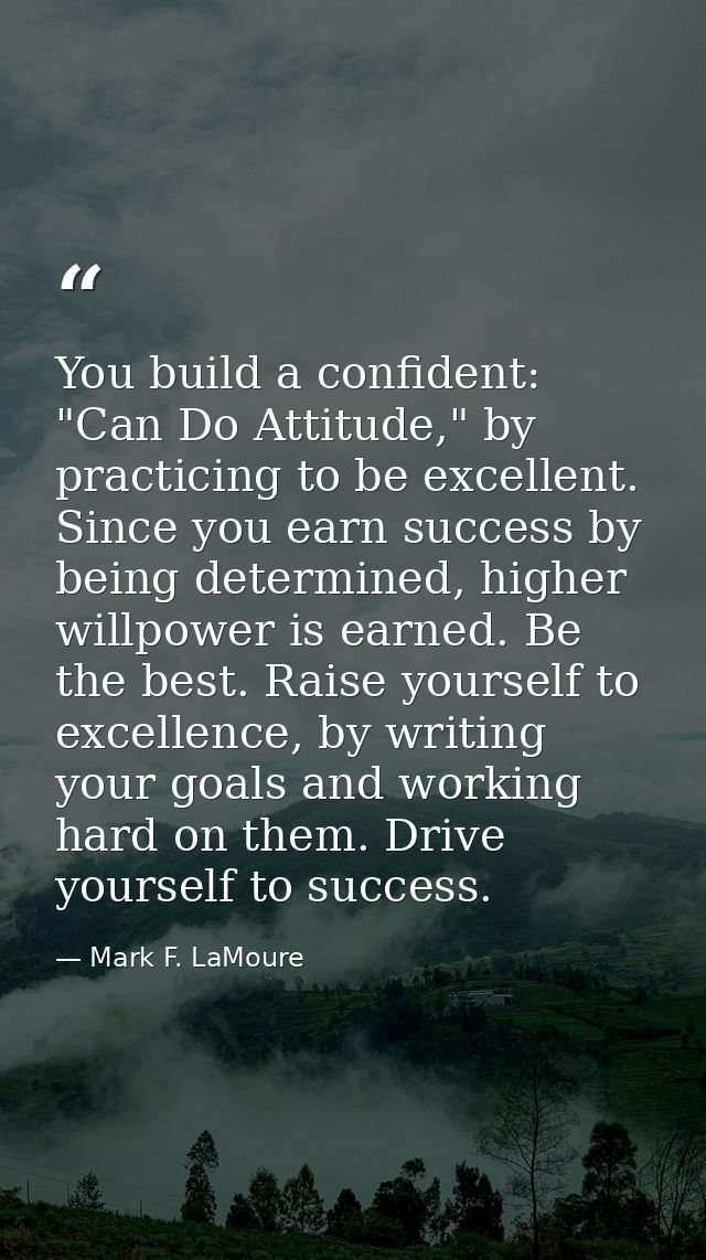 You build a confident: "Can Do Attitude," by practicing to be excellent. Since you earn success by being determined, hig — Mark F. LaMoure