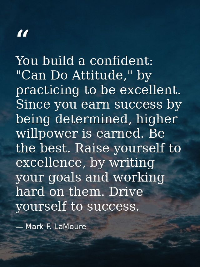 You build a confident: "Can Do Attitude," by practicing to be excellent. Since you earn success by being determined, hig — Mark F. LaMoure