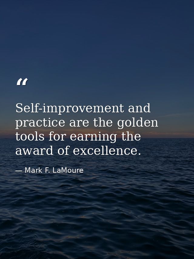 Self-improvement and practice are the golden tools for earning the award of excellence. — Mark F. LaMoure