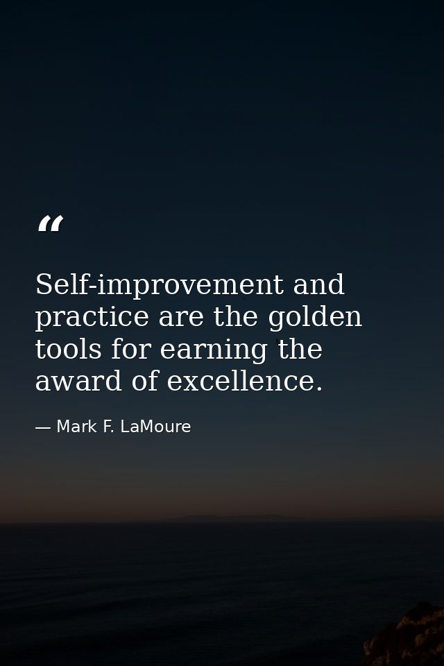 Self-improvement and practice are the golden tools for earning the award of excellence. — Mark F. LaMoure