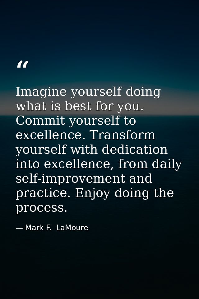 Imagine yourself doing what is best for you. Commit yourself to excellence. Transform yourself with dedication into exce — Mark F.  LaMoure