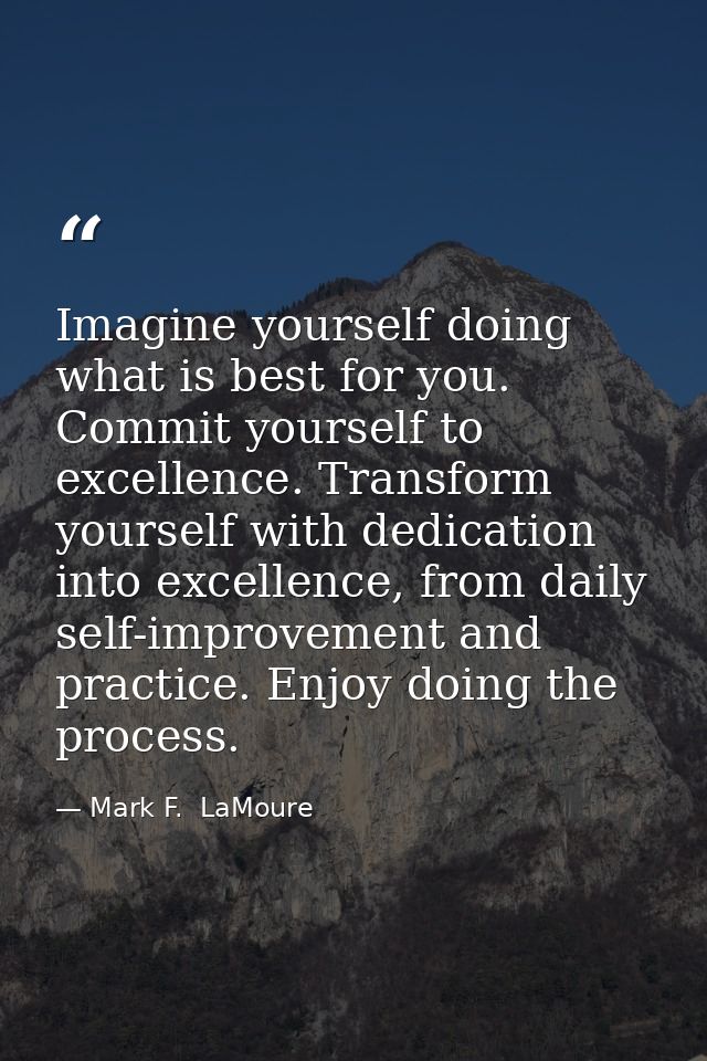 Imagine yourself doing what is best for you. Commit yourself to excellence. Transform yourself with dedication into exce — Mark F.  LaMoure