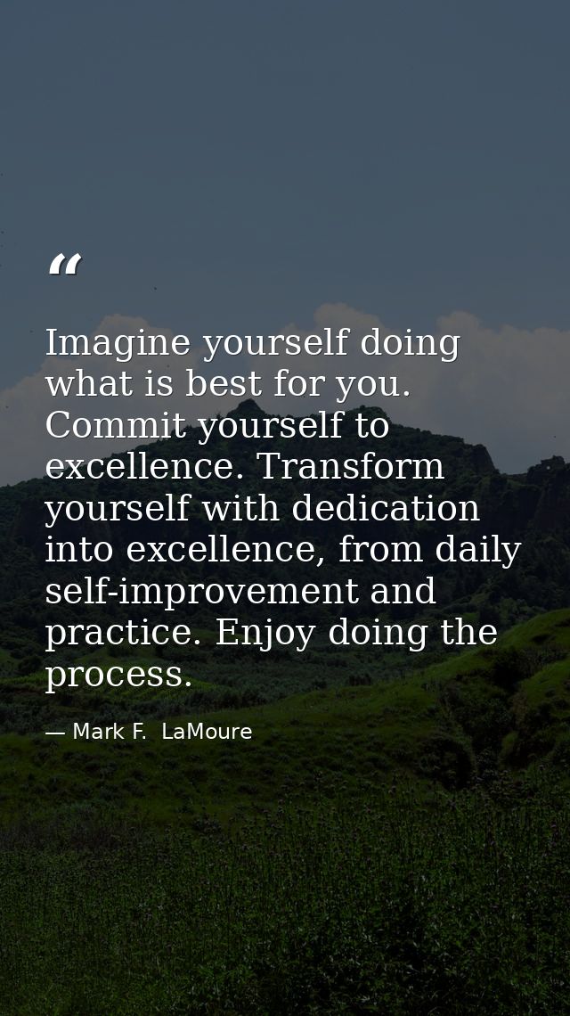 Imagine yourself doing what is best for you. Commit yourself to excellence. Transform yourself with dedication into exce — Mark F.  LaMoure