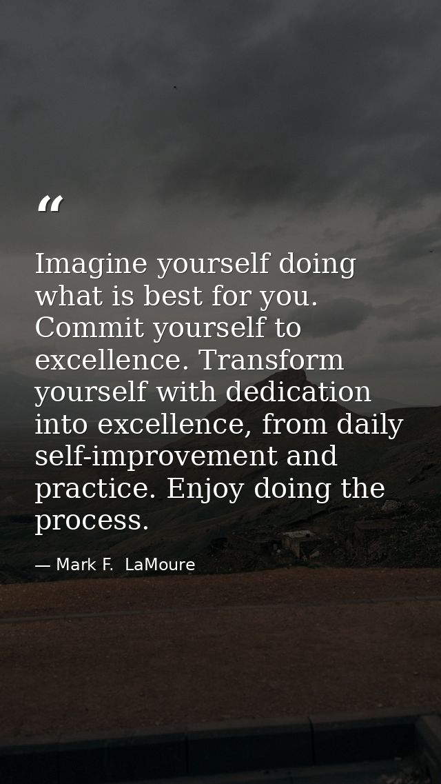 Imagine yourself doing what is best for you. Commit yourself to excellence. Transform yourself with dedication into exce — Mark F.  LaMoure