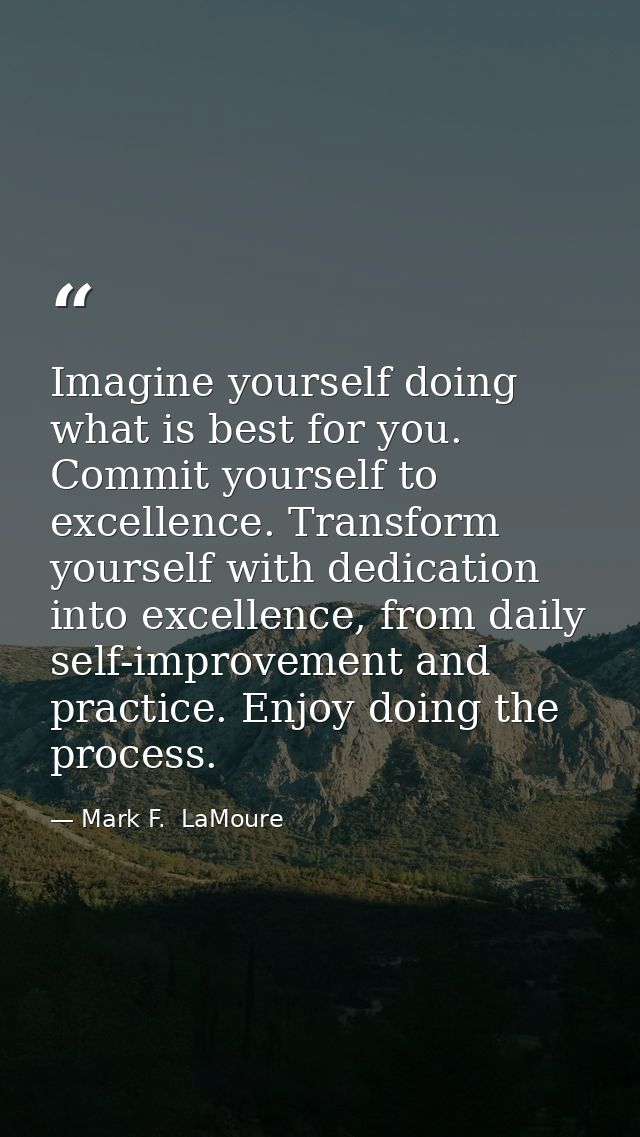 Imagine yourself doing what is best for you. Commit yourself to excellence. Transform yourself with dedication into exce — Mark F.  LaMoure