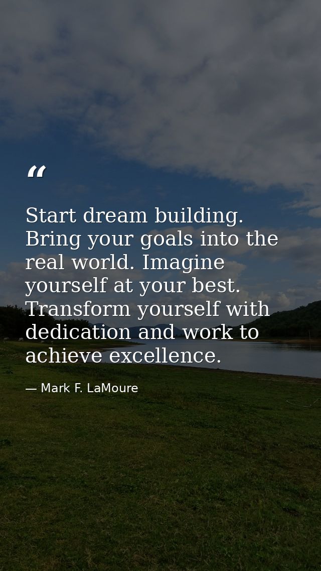 Start dream building. Bring your goals into the real world. Imagine yourself at your best. Transform yourself with dedic — Mark F. LaMoure