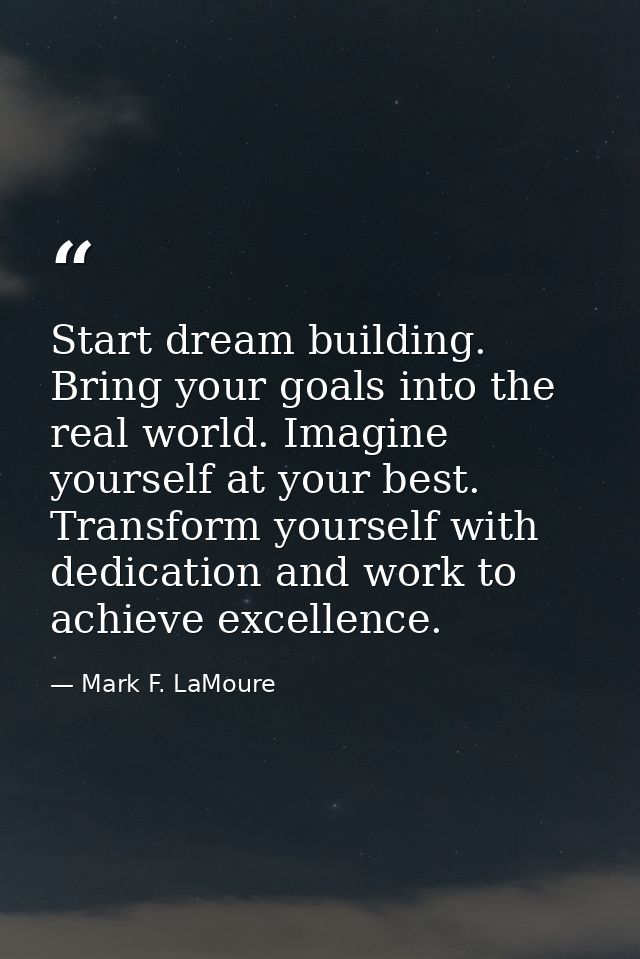 Start dream building. Bring your goals into the real world. Imagine yourself at your best. Transform yourself with dedic — Mark F. LaMoure