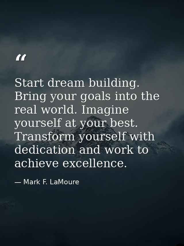 Start dream building. Bring your goals into the real world. Imagine yourself at your best. Transform yourself with dedic — Mark F. LaMoure