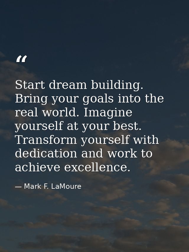 Start dream building. Bring your goals into the real world. Imagine yourself at your best. Transform yourself with dedic — Mark F. LaMoure