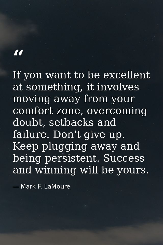 If you want to be excellent at something, it involves moving away from your comfort zone, overcoming doubt, setbacks and — Mark F. LaMoure
