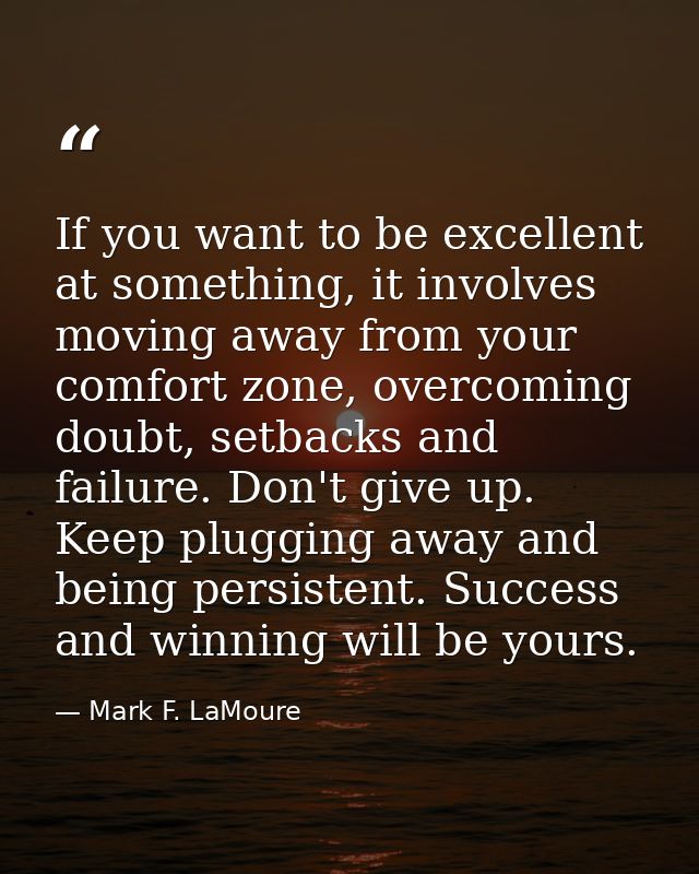 If you want to be excellent at something, it involves moving away from your comfort zone, overcoming doubt, setbacks and — Mark F. LaMoure