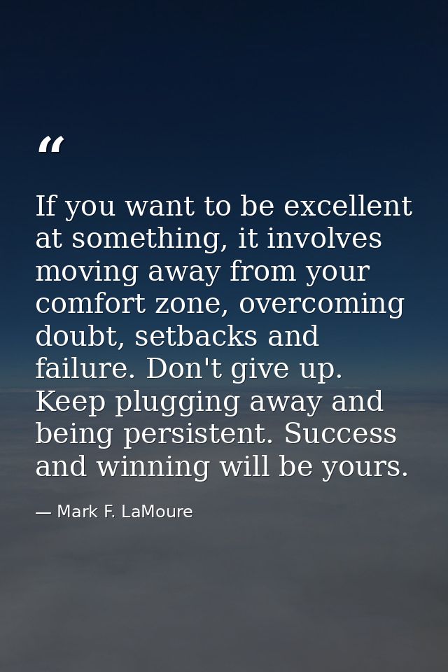If you want to be excellent at something, it involves moving away from your comfort zone, overcoming doubt, setbacks and — Mark F. LaMoure