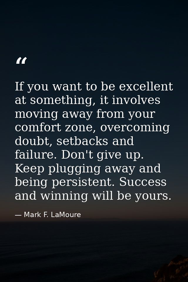 If you want to be excellent at something, it involves moving away from your comfort zone, overcoming doubt, setbacks and — Mark F. LaMoure