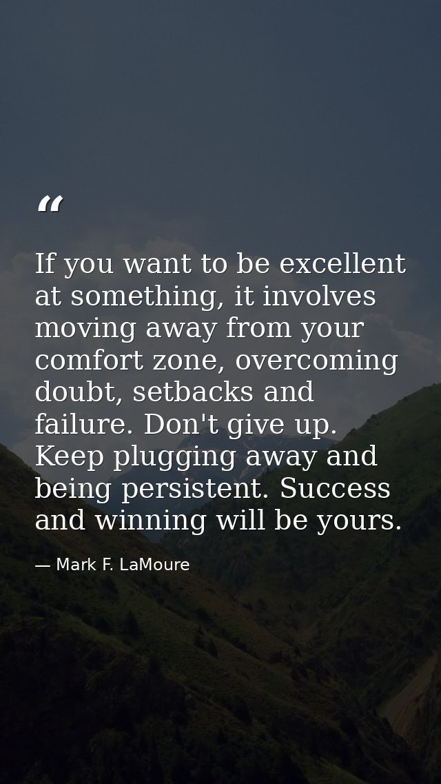 If you want to be excellent at something, it involves moving away from your comfort zone, overcoming doubt, setbacks and — Mark F. LaMoure