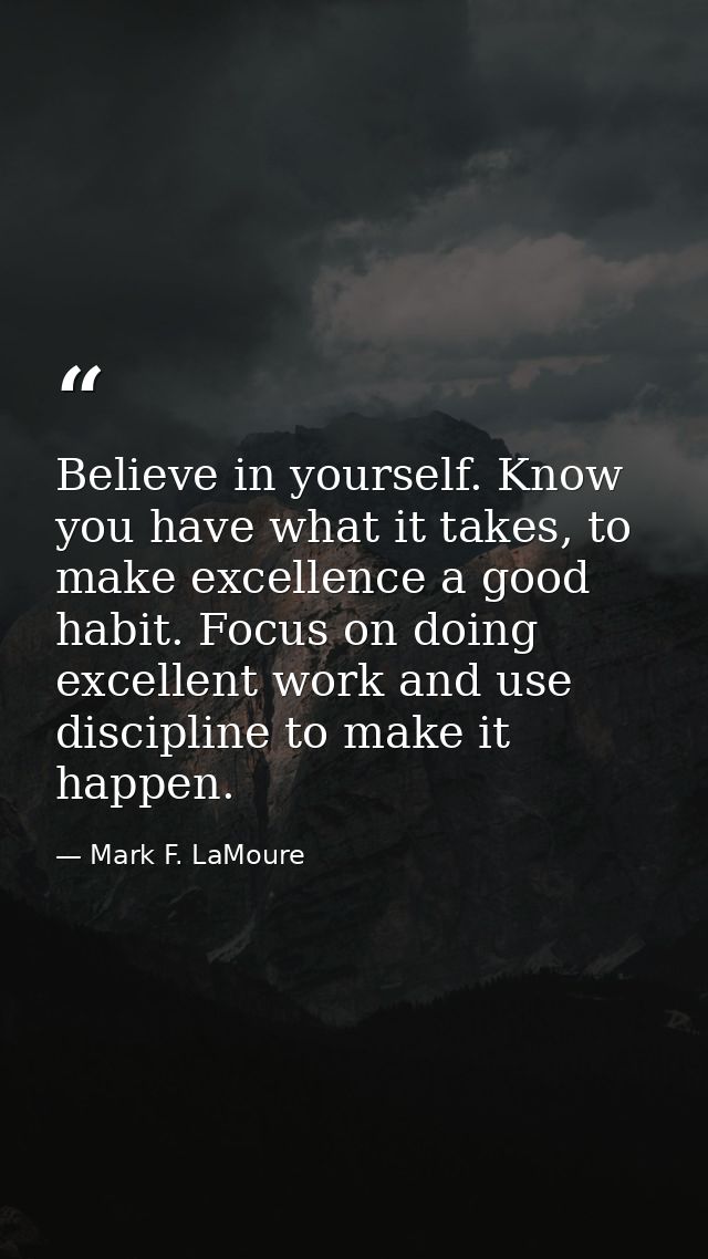Believe in yourself. Know you have what it takes, to make excellence a good habit. Focus on doing excellent work and use — Mark F. LaMoure