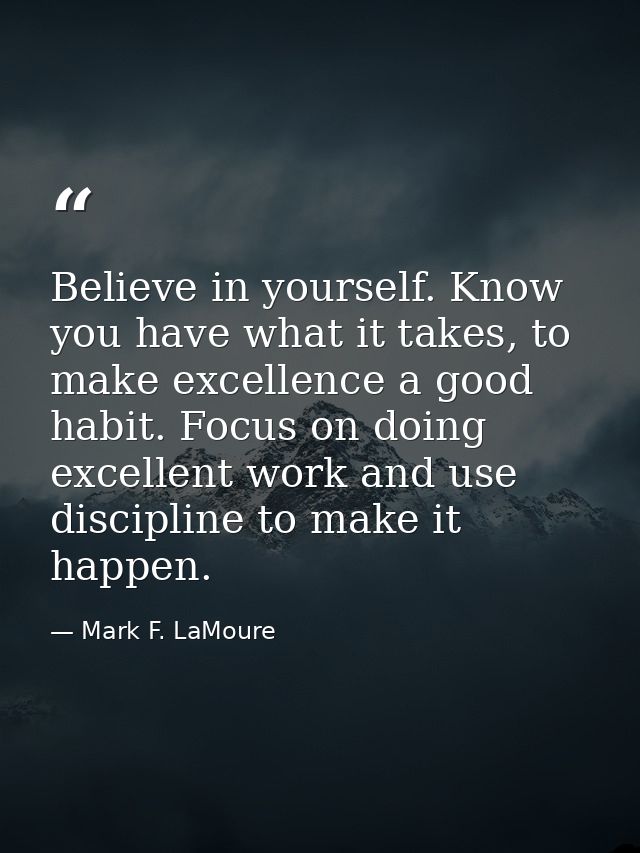 Believe in yourself. Know you have what it takes, to make excellence a good habit. Focus on doing excellent work and use — Mark F. LaMoure