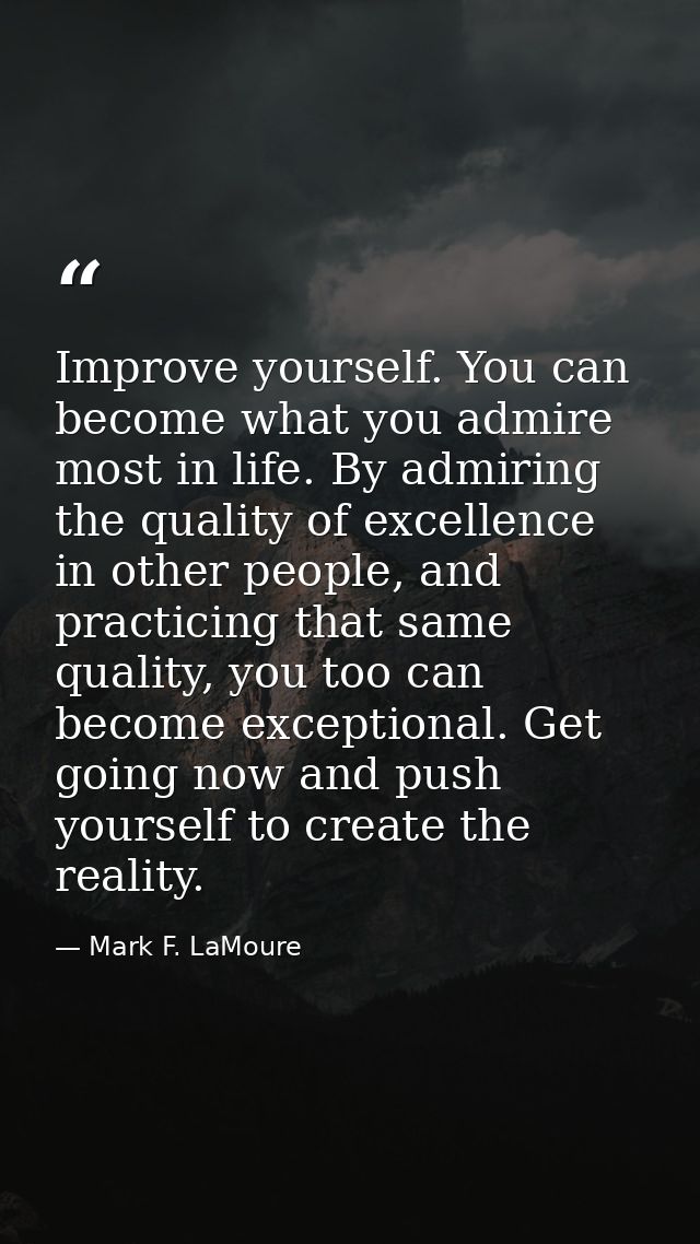 Improve yourself. You can become what you admire most in life. By admiring the quality of excellence in other people, an — Mark F. LaMoure