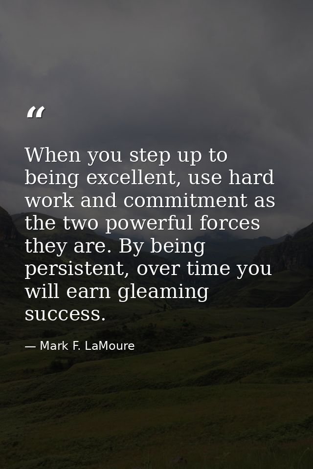 When you step up to being excellent, use hard work and commitment as the two powerful forces they are. By being persiste — Mark F. LaMoure
