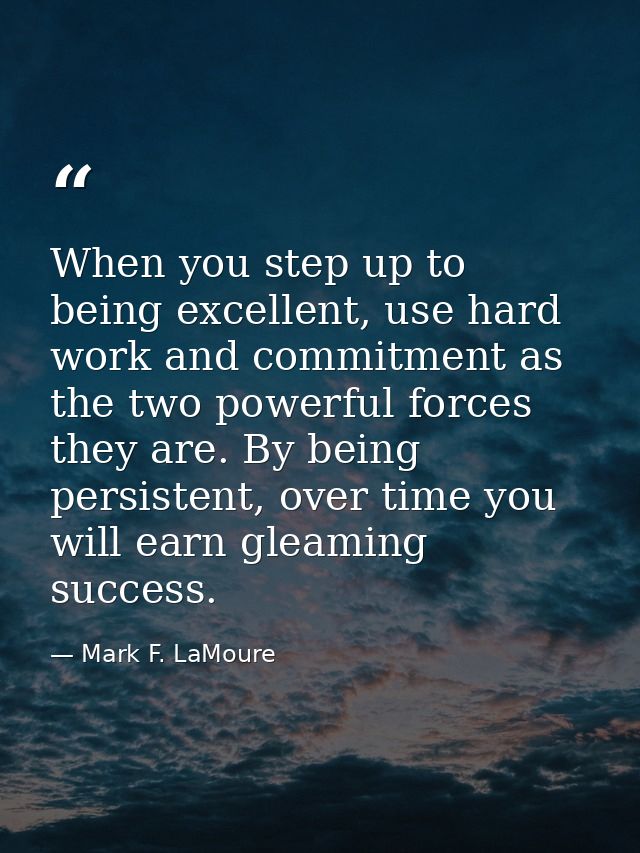 When you step up to being excellent, use hard work and commitment as the two powerful forces they are. By being persiste — Mark F. LaMoure