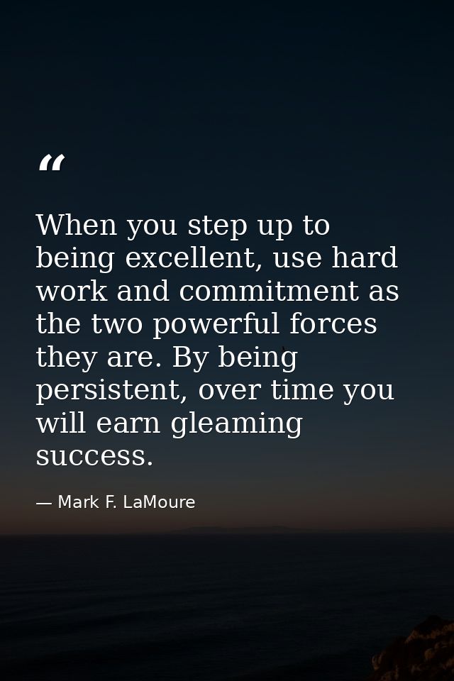 When you step up to being excellent, use hard work and commitment as the two powerful forces they are. By being persiste — Mark F. LaMoure