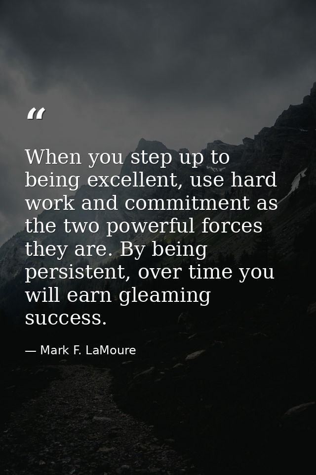 When you step up to being excellent, use hard work and commitment as the two powerful forces they are. By being persiste — Mark F. LaMoure