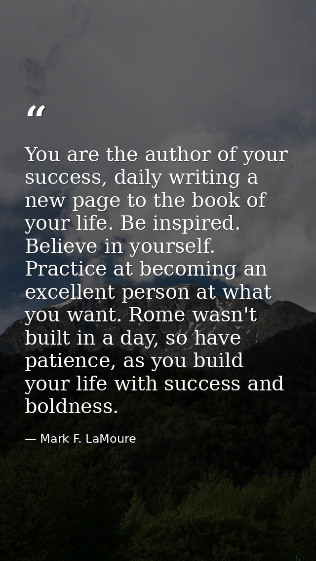 You are the author of your success, daily writing a new page to the book of your life. Be inspired. Believe in yourself. — Mark F. LaMoure